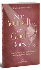 See Yourself as God Does: Understanding Holy Body Image Through Catholic Scripture