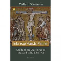 Into Your Hands Father: Abandoning Ourselves to the God Who Loves Us