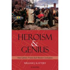 Heroism and Genius How Catholic Priests Built Western Civilization