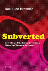Subverted: How I Helped the Sexual Revolution Hijack the Women's Movement