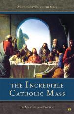 The Incredible Catholic Mass: An Explanation of the Mass