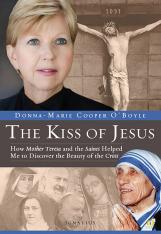 The Kiss of Jesus How Mother Teresa and the Saints Helped Me to Discover the Beauty of the Cross