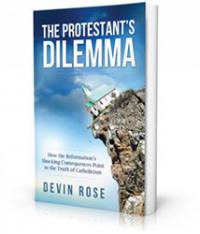 The Protestant's Dilemma: How the Reformation's Shocking Consequences Point to the Truth of Catholic