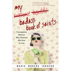 My Badass Book of Saints: Courageous Women Who Showed Me How to Live