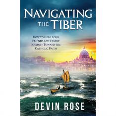 Navigating The Tiber: How To Help Your Friends And Family Journey Towards The Catholic Faith